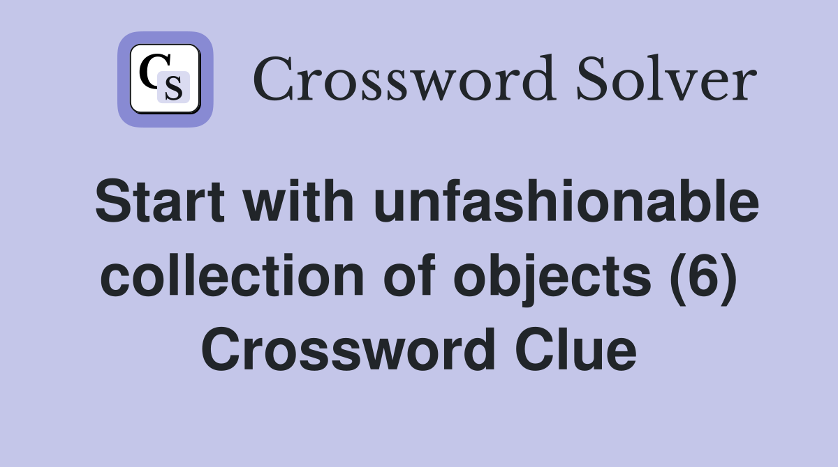 Start with unfashionable collection of objects (6) Crossword Clue